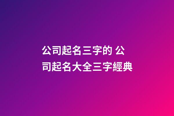 公司起名三字的 公司起名大全三字經典